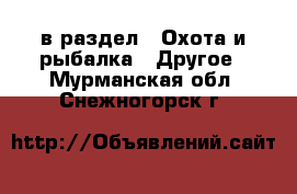  в раздел : Охота и рыбалка » Другое . Мурманская обл.,Снежногорск г.